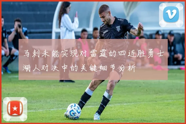 马刺未能实现对雷霆的四连胜勇士湖人对决中的关键细节分析