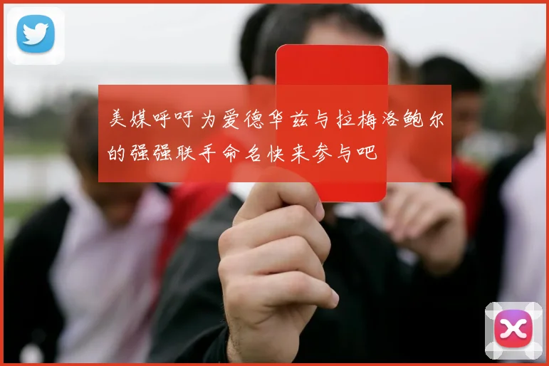 美媒呼吁为爱德华兹与拉梅洛鲍尔的强强联手命名快来参与吧