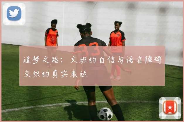 追梦之路：文班的自信与语言障碍交织的真实表达