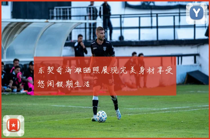 东契奇海滩晒照展现完美身材享受悠闲假期生活