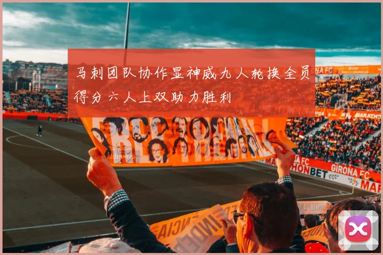马刺团队协作显神威九人轮换全员得分六人上双助力胜利