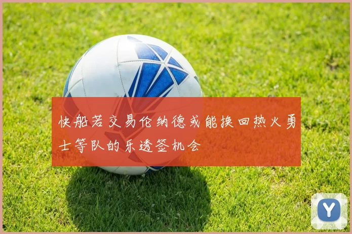 快船若交易伦纳德或能换回热火勇士等队的乐透签机会