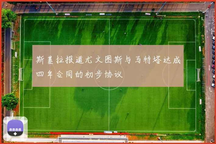 斯基拉报道尤文图斯与马特塔达成四年合同的初步协议