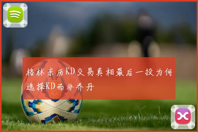 格林亲历KD交易真相最后一投为何选择KD而非乔丹