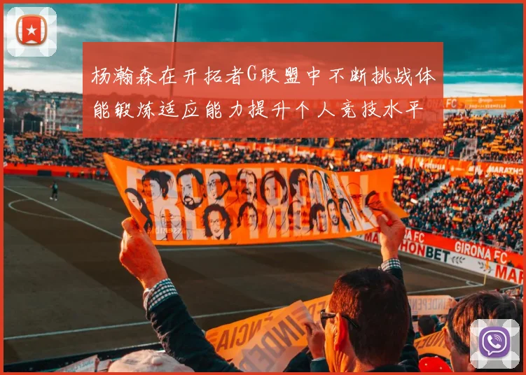 杨瀚森在开拓者G联盟中不断挑战体能锻炼适应能力提升个人竞技水平