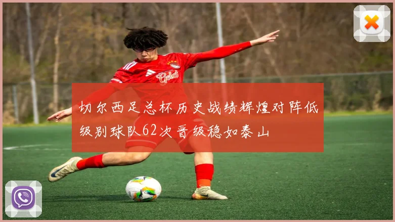 切尔西足总杯历史战绩辉煌对阵低级别球队62次晋级稳如泰山